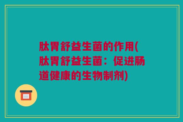 肽胃舒益生菌的作用(肽胃舒益生菌：促进肠道健康的生物制剂)