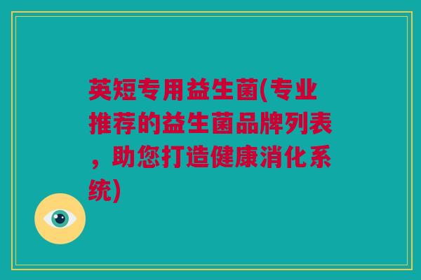 英短专用益生菌(专业推荐的益生菌品牌列表，助您打造健康消化系统)
