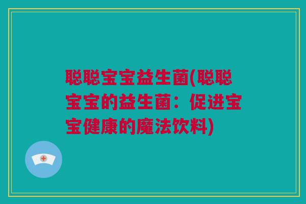 聪聪宝宝益生菌(聪聪宝宝的益生菌：促进宝宝健康的魔法饮料)