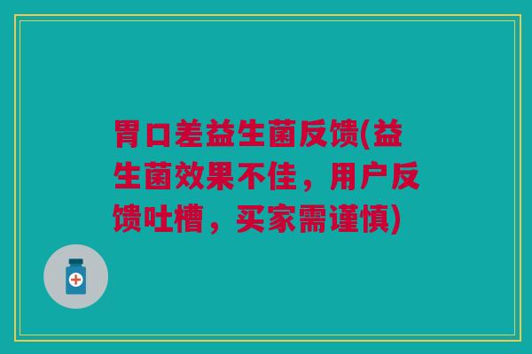 胃口差益生菌反馈(益生菌效果不佳，用户反馈吐槽，买家需谨慎)
