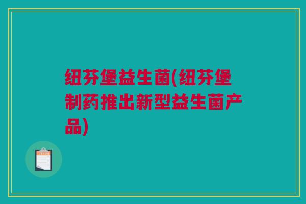 纽芬堡益生菌(纽芬堡制药推出新型益生菌产品)