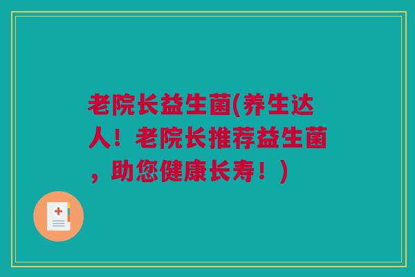 老院长益生菌(养生达人！老院长推荐益生菌，助您健康长寿！)