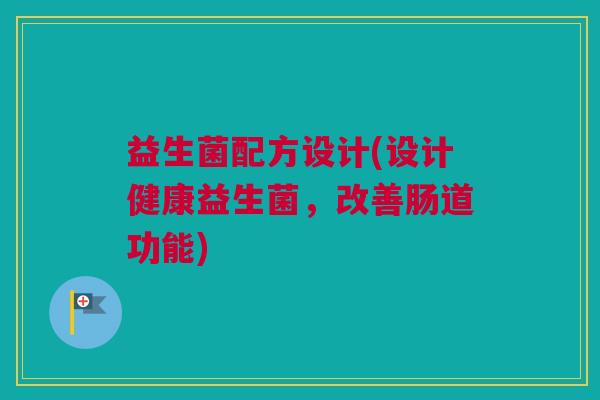 益生菌配方设计(设计健康益生菌，改善肠道功能)