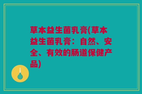 草本益生菌乳膏(草本益生菌乳膏：自然、安全、有效的肠道保健产品)