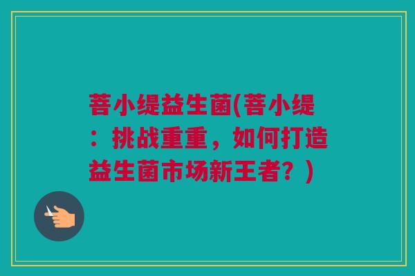 菩小缇益生菌(菩小缇：挑战重重，如何打造益生菌市场新王者？)