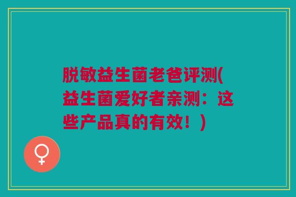 脱敏益生菌老爸评测(益生菌爱好者亲测：这些产品真的有效！)