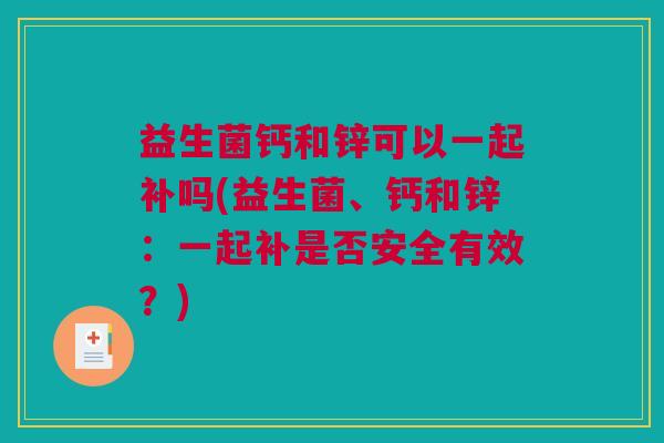 益生菌钙和锌可以一起补吗(益生菌、钙和锌：一起补是否安全有效？)