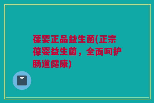 葆婴正品益生菌(正宗葆婴益生菌，全面呵护肠道健康)