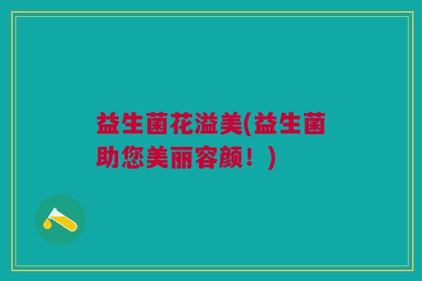 益生菌花溢美(益生菌助您美丽容颜！)