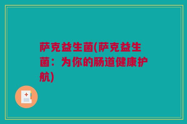 萨克益生菌(萨克益生菌：为你的肠道健康护航)