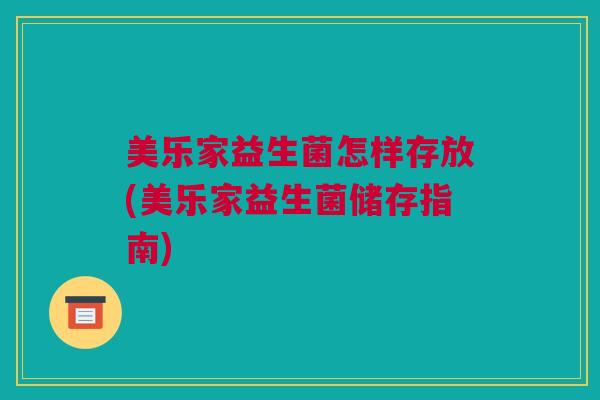 美乐家益生菌怎样存放(美乐家益生菌储存指南)