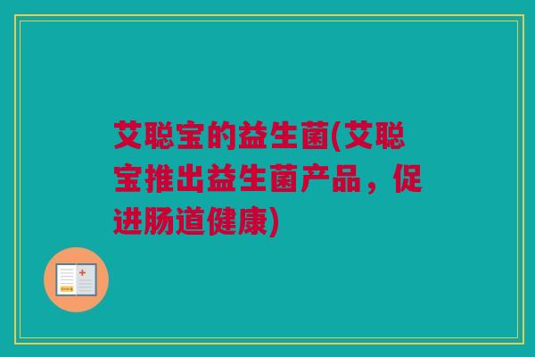 艾聪宝的益生菌(艾聪宝推出益生菌产品，促进肠道健康)