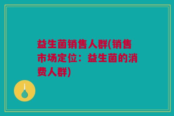 益生菌销售人群(销售市场定位：益生菌的消费人群)
