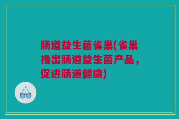 肠道益生菌雀巢(雀巢推出肠道益生菌产品，促进肠道健康)