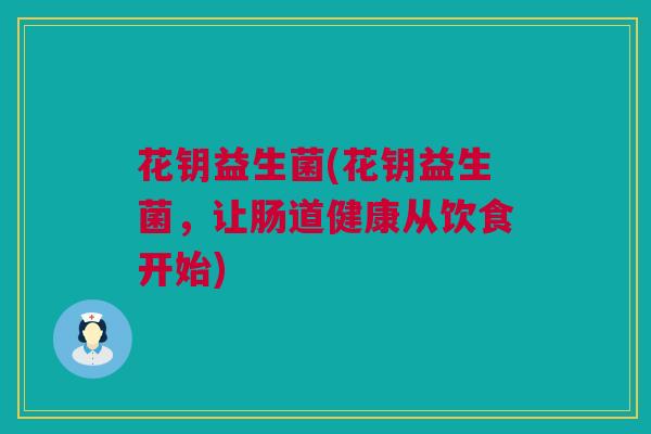 花钥益生菌(花钥益生菌，让肠道健康从饮食开始)