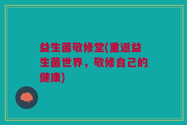 益生菌敬修堂(重返益生菌世界，敬修自己的健康)