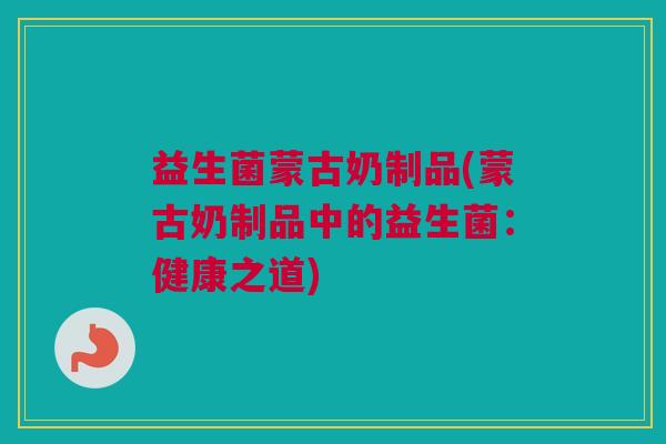 益生菌蒙古奶制品(蒙古奶制品中的益生菌：健康之道)