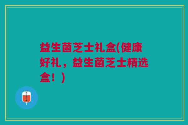 益生菌芝士礼盒(健康好礼，益生菌芝士精选盒！)