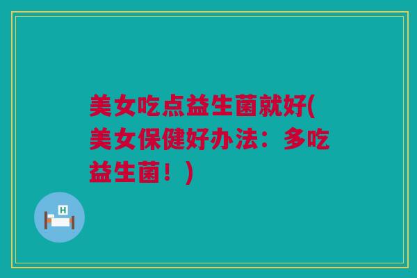 美女吃点益生菌就好(美女保健好办法：多吃益生菌！)