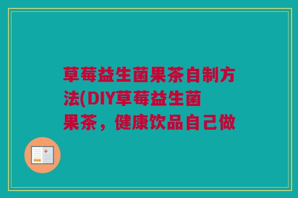 草莓益生菌果茶自制方法(DIY草莓益生菌果茶，健康饮品自己做