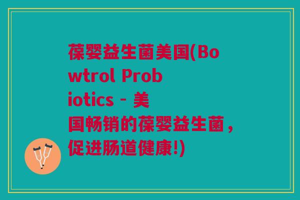葆婴益生菌美国(Bowtrol Probiotics - 美国畅销的葆婴益生菌，促进肠道健康!)