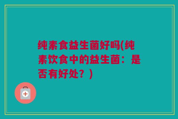纯素食益生菌好吗(纯素饮食中的益生菌：是否有好处？)