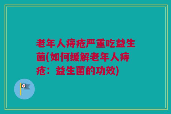 老年人痔疮严重吃益生菌(如何缓解老年人痔疮：益生菌的功效)