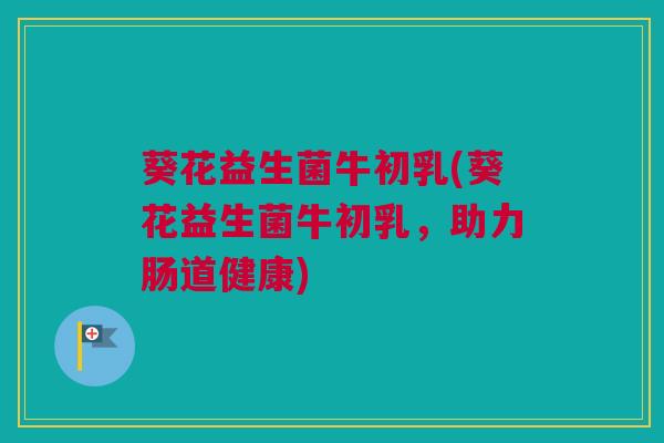 葵花益生菌牛初乳(葵花益生菌牛初乳，助力肠道健康)