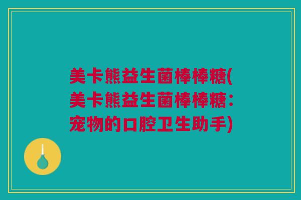 美卡熊益生菌棒棒糖(美卡熊益生菌棒棒糖：宠物的口腔卫生助手)