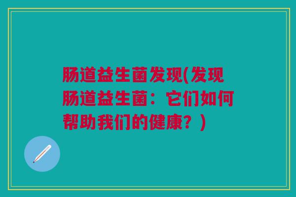 肠道益生菌发现(发现肠道益生菌：它们如何帮助我们的健康？)