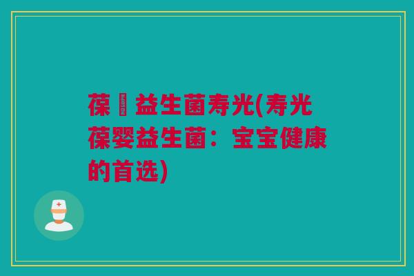 葆嬰益生菌寿光(寿光葆婴益生菌：宝宝健康的首选)