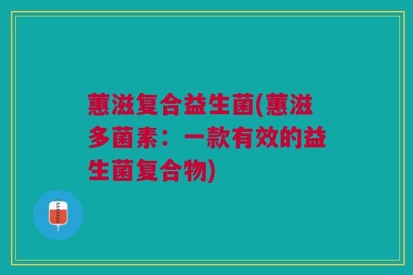 蕙滋复合益生菌(蕙滋多菌素：一款有效的益生菌复合物)