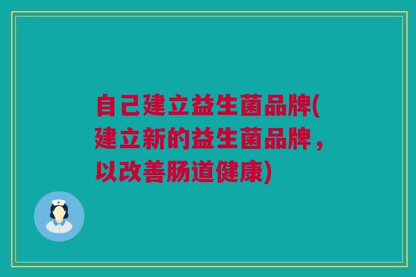 自己建立益生菌品牌(建立新的益生菌品牌，以改善肠道健康)
