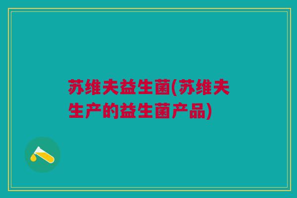 苏维夫益生菌(苏维夫生产的益生菌产品)