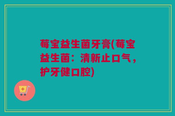 莓宝益生菌牙膏(莓宝益生菌：清新止口气，护牙健口腔)