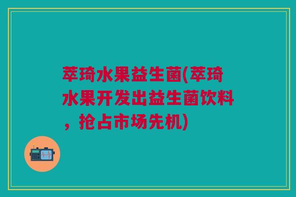 萃琦水果益生菌(萃琦水果开发出益生菌饮料，抢占市场先机)