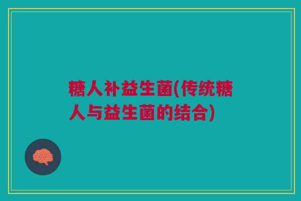 糖人补益生菌(传统糖人与益生菌的结合)