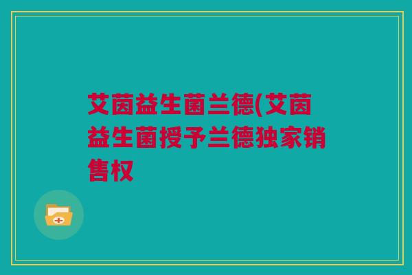 艾茵益生菌兰德(艾茵益生菌授予兰德独家销售权