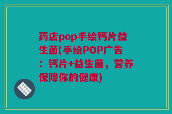 药店pop手绘钙片益生菌(手绘POP广告：钙片+益生菌，营养保障你的健康)