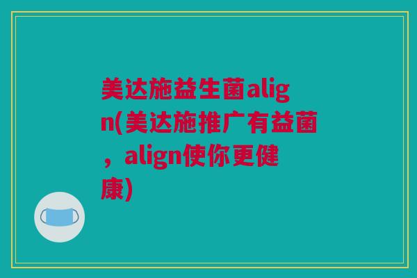 美达施益生菌align(美达施推广有益菌，align使你更健康)
