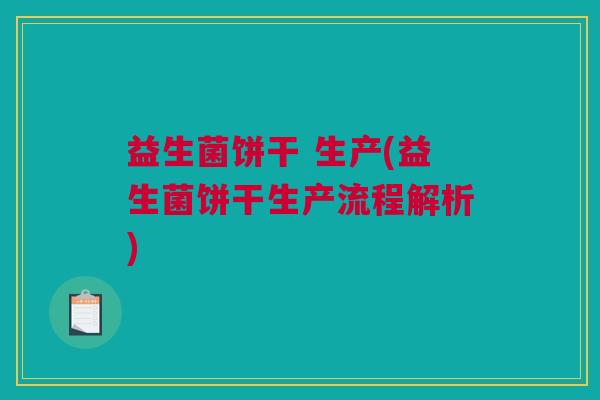 益生菌饼干 生产(益生菌饼干生产流程解析)