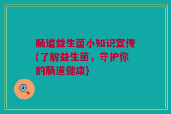 肠道益生菌小知识宣传(了解益生菌，守护你的肠道健康)