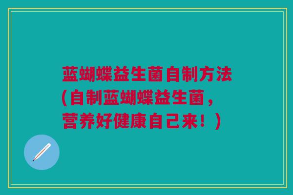 蓝蝴蝶益生菌自制方法(自制蓝蝴蝶益生菌，营养好健康自己来！)