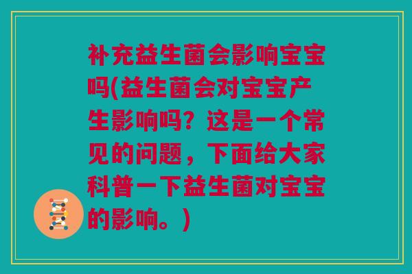 补充益生菌会影响宝宝吗(益生菌会对宝宝产生影响吗？这是一个常见的问题，下面给大家科普一下益生菌对宝宝的影响。)
