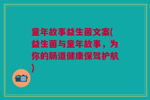 童年故事益生菌文案(益生菌与童年故事，为你的肠道健康保驾护航)