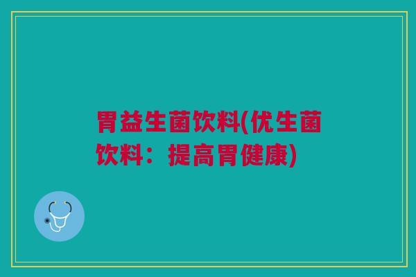 胃益生菌饮料(优生菌饮料：提高胃健康)