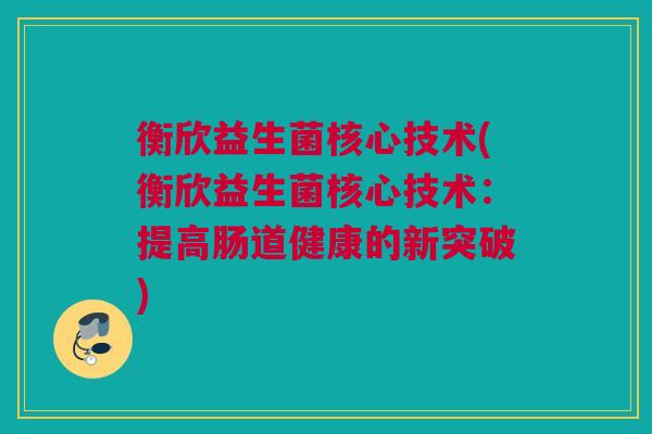 衡欣益生菌核心技术(衡欣益生菌核心技术：提高肠道健康的新突破)