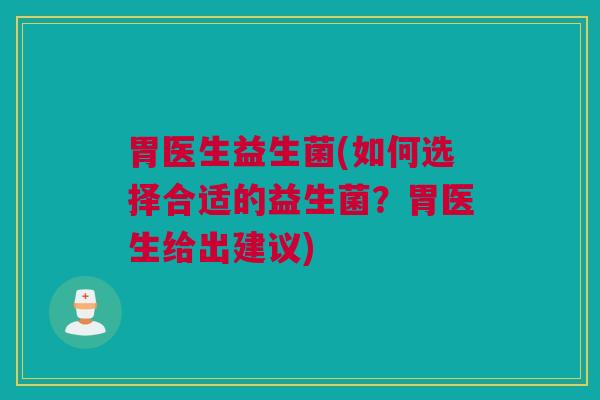 胃医生益生菌(如何选择合适的益生菌？胃医生给出建议)