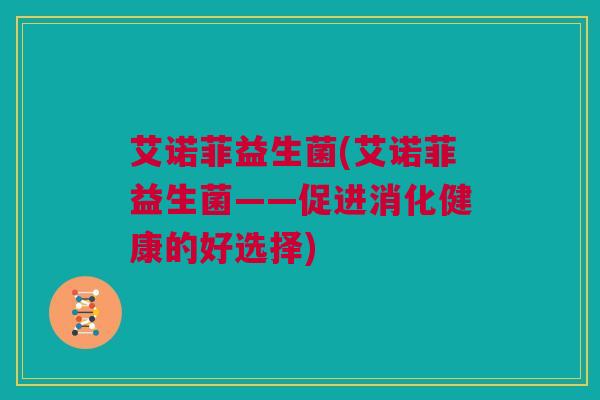 艾诺菲益生菌(艾诺菲益生菌——促进消化健康的好选择)