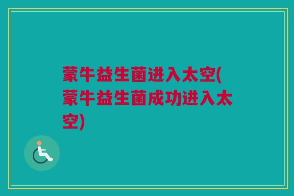 蒙牛益生菌进入太空(蒙牛益生菌成功进入太空)